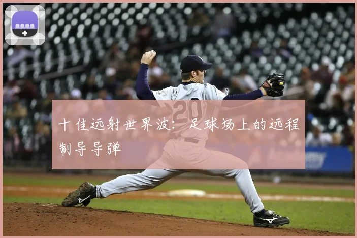 十佳远射世界波:足球场上的远程制导导弹