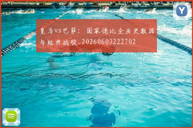 皇马vs巴萨：国家德比全历史数据与经典战役_20260603222702