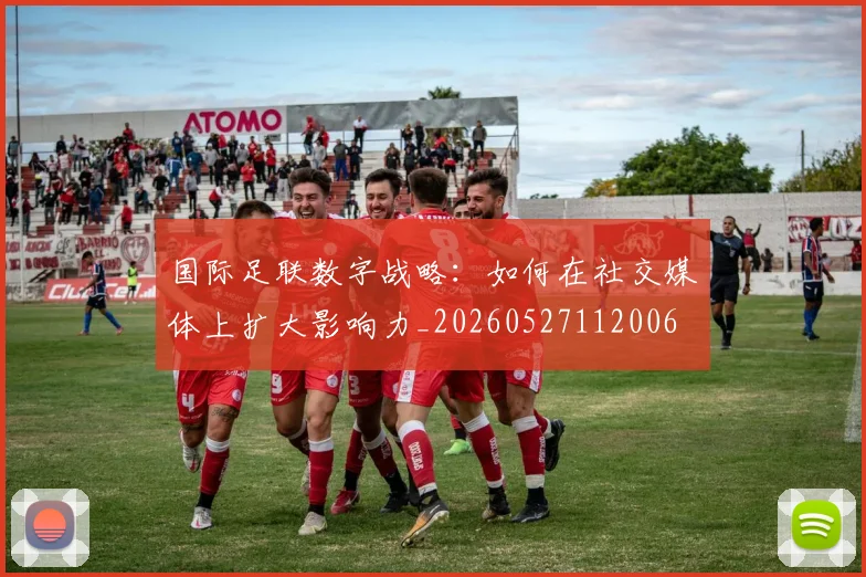 国际足联数字战略：如何在社交媒体上扩大影响力_20260527112006