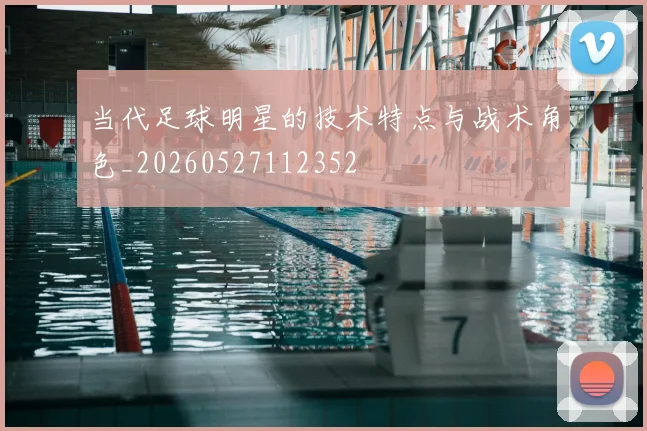 当代足球明星的技术特点与战术角色_20260527112352