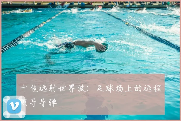 十佳远射世界波:足球场上的远程制导导弹