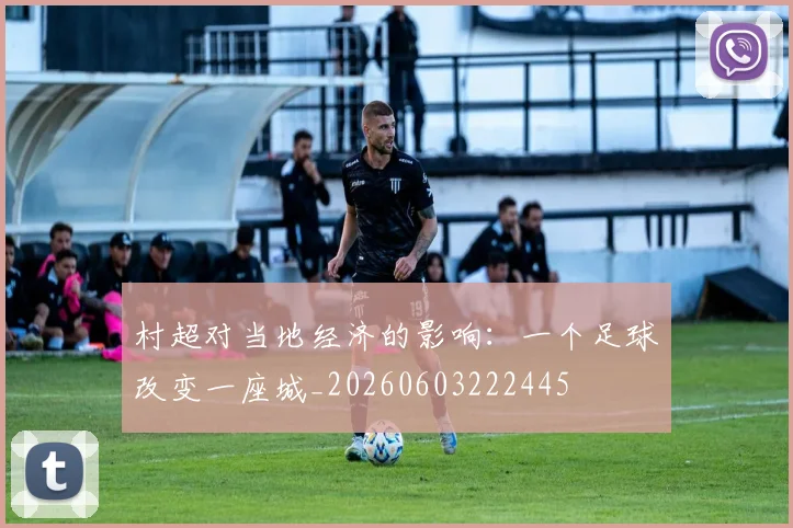 村超对当地经济的影响:一个足球改变一座城_20260603222445