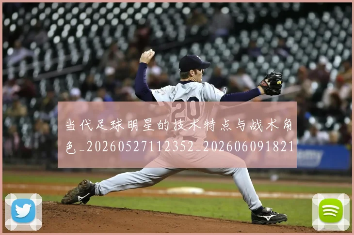 当代足球明星的技术特点与战术角色_20260527112352_20260609182150