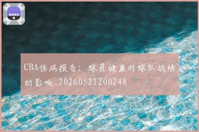 CBA伤病报告:球员健康对球队战绩的影响_20260521200248