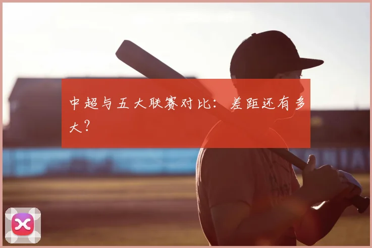 中超与五大联赛对比:差距还有多大?