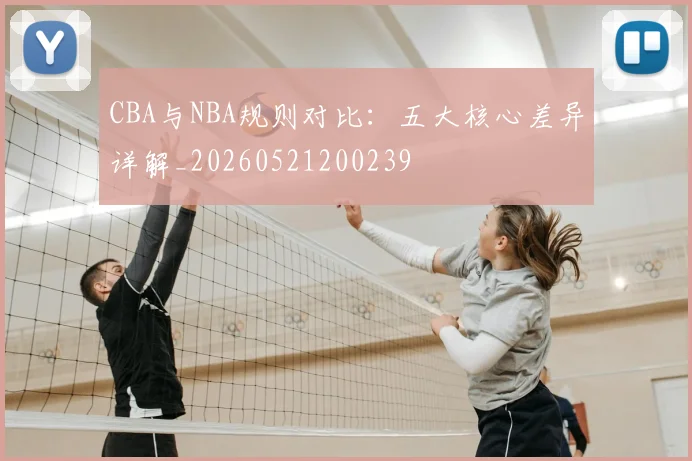 CBA与NBA规则对比：五大核心差异详解_20260521200239