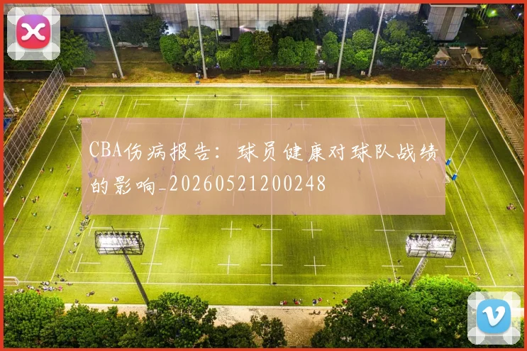 CBA伤病报告:球员健康对球队战绩的影响_20260521200248
