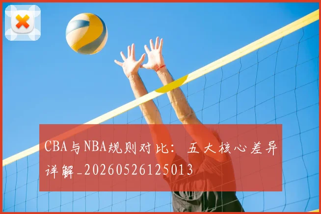 CBA与NBA规则对比:五大核心差异详解_20260526125013