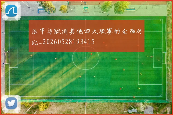 法甲与欧洲其他四大联赛的全面对比_20260528193415
