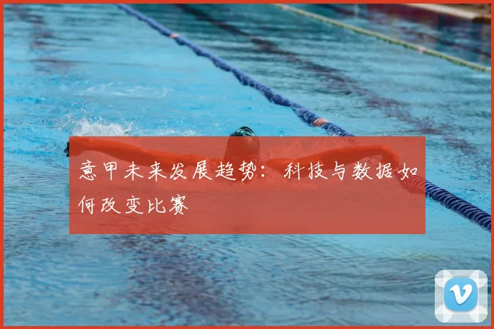 意甲未来发展趋势：科技与数据如何改变比赛