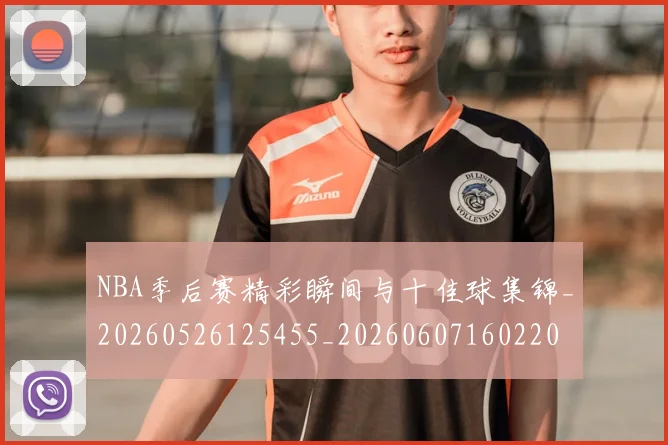 NBA季后赛精彩瞬间与十佳球集锦_20260526125455_20260607160220