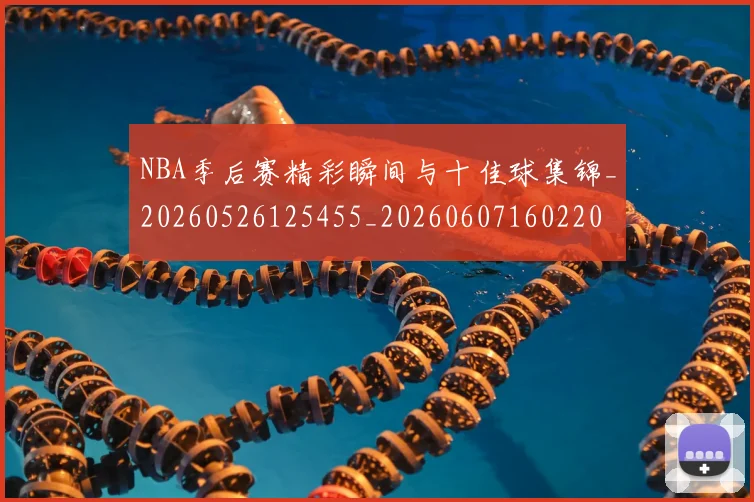 NBA季后赛精彩瞬间与十佳球集锦_20260526125455_20260607160220