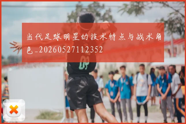 当代足球明星的技术特点与战术角色_20260527112352