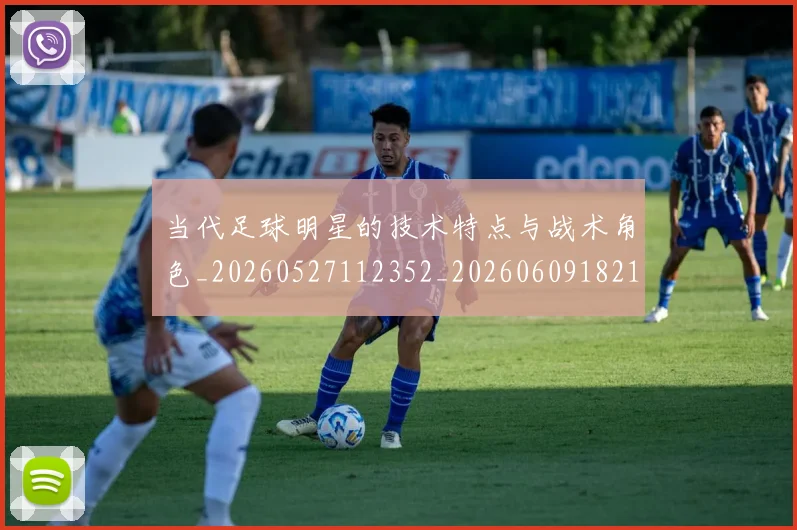 当代足球明星的技术特点与战术角色_20260527112352_20260609182150