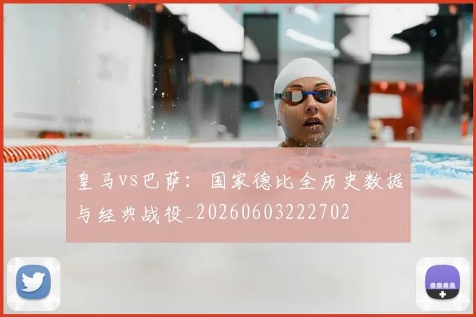皇马vs巴萨：国家德比全历史数据与经典战役_20260603222702