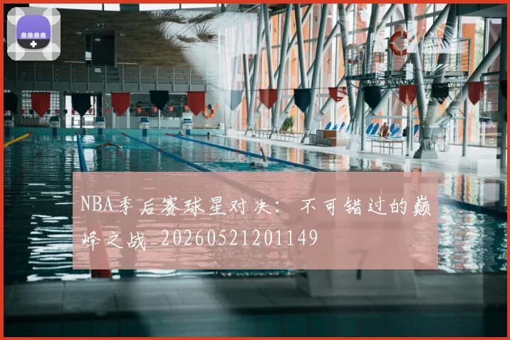 NBA季后赛球星对决:不可错过的巅峰之战_20260521201149