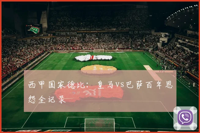 西甲国家德比:皇马vs巴萨百年恩怨全记录
